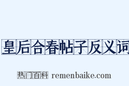 皇后合春帖子反义词是什么意思的图片